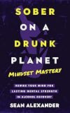 Sober On A Drunk Planet: Mindset Mastery. Rewire Your Mind for Lasting Mental Strength in Alcohol Recovery (Quit Lit Sobriety Series)