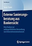 Externe Sanierungsberatung aus Bankensicht: Eine Analyse zur außergerichtlichen Vermeidung von Unternehmensinsolvenzen (BestMasters)