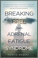 BREAKING FREE FROM ADRENAL FATIGUE SYNDROME: A Science-Backed & Natural Approach to Reducing Stress, Boosting Immunity, and Restoring Energy B0DXL29RRD Book Cover