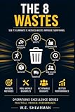The 8 Wastes: See It. Eliminate It. Reduce Waste. Improve Everything (Operations Excellence)