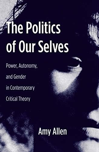 The Politics of Our Selves: Power, Autonomy, and Gender in Contemporary Critical Theory (New Directions in Critical Theory Book 43)