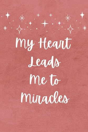 My Heart Leads Me To Miracles: A Manifestation Journal