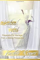 Behind the Veil : Preparation for Marriage from a Biblical Perspective 0578400170 Book Cover