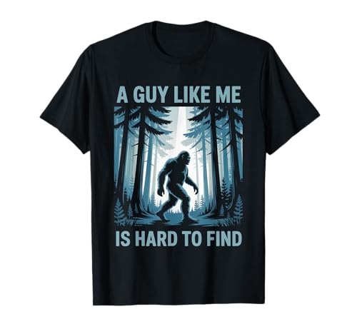 Funny Bigfoot A Guy Like Me Is Hard To Forest Find T-Shirt
