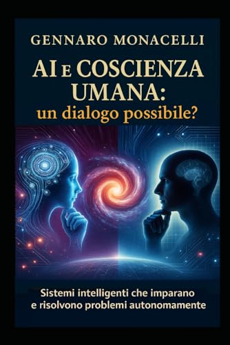 AI e Coscienza Umana: un dialogo possibile?: Sistemi Intelligenti che imparano e risolvono problemi autonomamente