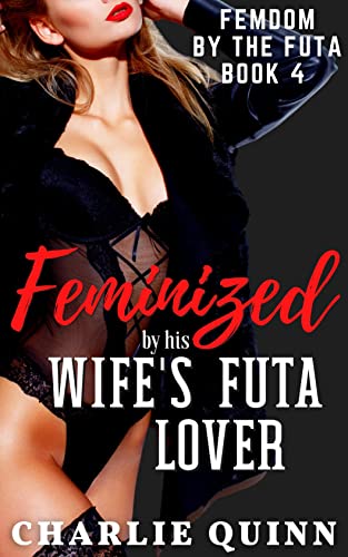 Feminized by his Wife's Futa Lover (Femdom by the Futa Book 4)