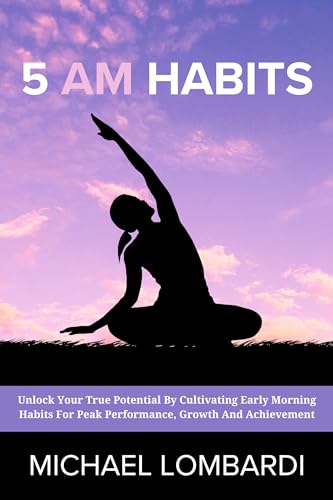 5 AM Habits: Unlock Your True Potential By Cultivating Early