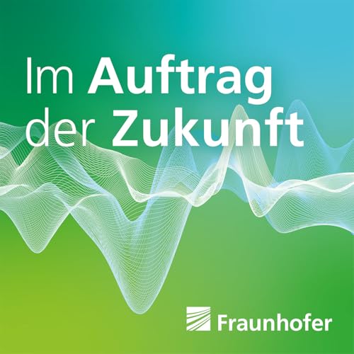 Im Auftrag der Zukunft. Der Fraunhofer-Podcast Titelbild
