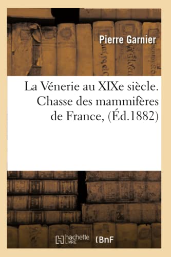 La Vénerie Au XIXe Siècle. Chasse Des Mammifères de France, (Éd.1882) (Histoire) (French Edition)