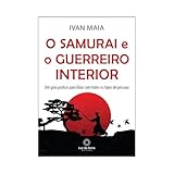 O samurai e o guerreiro interior: Um guia prático para lidar com todos os tipos de pessoas