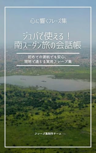 ジュバで使える!南スーダン旅の会話帳: 初めての渡航でも安心、現地で通じる実用フレーズ集 心に響くフレーズ集