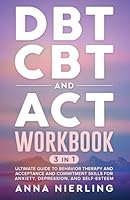 DBT, CBT, and ACT Workbook: 3 Books In 1: Ultimate Guide to Behavior Therapy and Acceptance And Commitment Skills for Anxiety, Depression, and ... Psychology Books For Mental Health) B0D7Z81T1X Book Cover