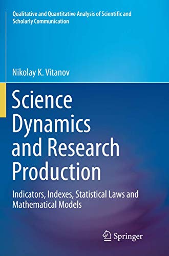 Science Dynamics and Research Production: Indicators, Indexes, Statistical Laws and Mathematical Models (Qualitative and Quantitative Analysis of Scientific and Scholarly Communication)