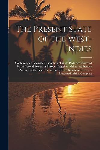 The Present State of the West-Indies: Containing an Accurate Description of What Parts Are Possessed by the Several Powers in Europe; Together With an ... Extent, ... Illustrated With a Complete