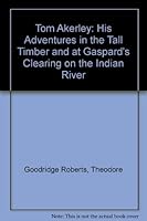 Tom Akerley: His Adventures in the Tall Timber and at Gaspard's Clearing on the Indian River B00087NM00 Book Cover