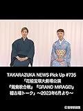 TAKARAZUKA NEWS Pick Up #735「花組宝塚大劇場公演『鴛鴦歌合戦』『GRAND MIRAGE!』稽古場トーク」～2023年6月より～