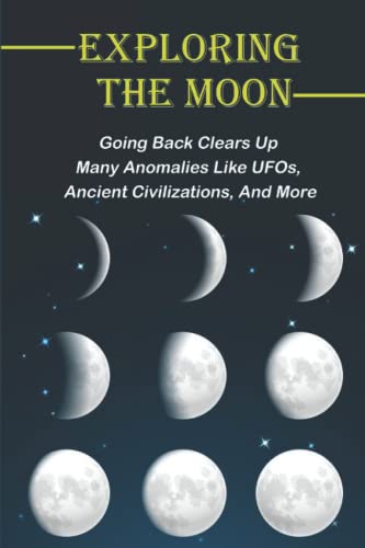 Exploring The Moon: Going Back Clears Up Many Anomalies Like UFOs, Ancient Civilizations, And More