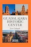 Guadalajara Historic Center Travel Guide: Journey Through History, Culture, And Vibrant Life (World Tour)