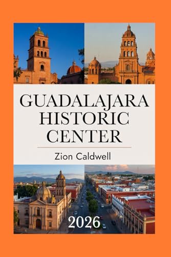 Guadalajara Historic Center Travel Guide: Journey Through History, Culture, And Vibrant Life (World Tour)