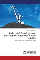 Industrial Development Strategy for Resource Based Regions: With reference to Jharkhand, India 3659802336 Book Cover