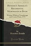 Benedict Arnold's Regimental Memorandum Book (Classic Reprint): Written While at Ticonderoga and Crown Point, 1775