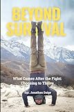 BEYOND SURVIVAL: WHAT COMES AFTER THE FIGHT, CHOOSING TO THRIVE