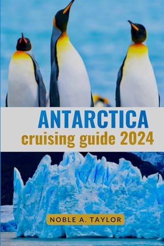 ANTARCTICA CRUISING GUIDE 2024 (full color): A comprehensive travel handbook for navigating through the southern ice realm