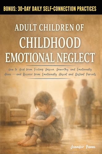 Adult Children of Childhood Emotional Neglect: How to Heal from Feeling Unseen, Unworthy, and Emotionally Alone—and Recover from Emotionally Absent and Distant Parents
