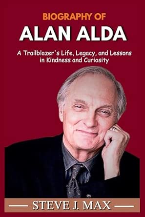 BIOGRAPHY OF ALAN ALDA: A Trailblazer's Life, Legacy, and Lessons in Kindness and Curiosity