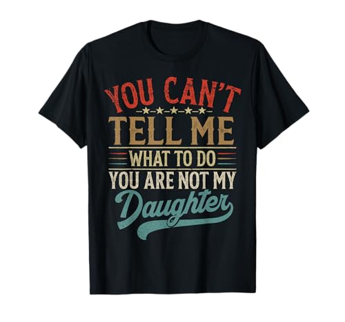 You Can't Tell Me What to Do You're Not My Daughter T-Shirt