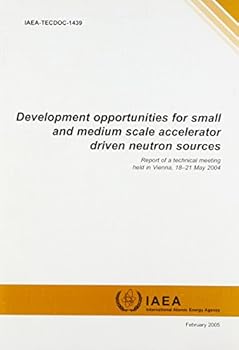 Paperback Development Opportunities for Small and Medium Scale Accelerator Driven Neutron Sources: Report of a Technical Meeting Held in Vienna, 18-21 May 2004 Book