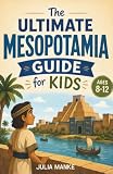 The Ultimate Mesopotamia Guide for Kids: A Chapter Book for Kids Aged 8–12 Exploring the History, Culture...