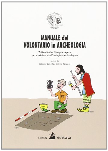 Manuale Del Volontario In Archeologia. Tutto Ciò Che Bisogna Sapere Per Avvicinarsi All'indagine Archeologica