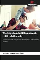 The keys to a fulfilling parent-child relationship: A practical guide to strengthening the family bond and promoting harmony 620870846X Book Cover