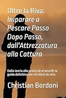 Oltre la Riva: Imparare a Pescare Passo Dopo Passo, dall'Attrezzatura alla Cattura: Dalla teoria alla pratica (e al pesce!): la guida definitiva per chi inizia da zero. (Italian Edition) B0F5MJQMGJ Book Cover