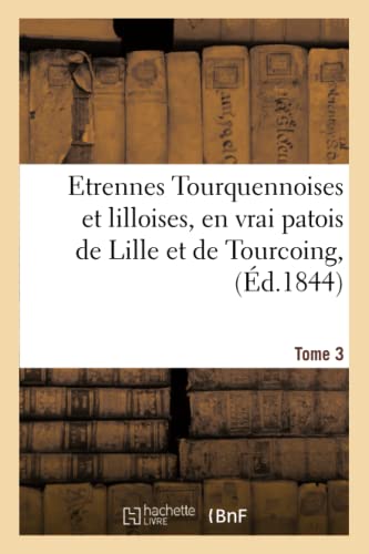 Etrennes Tourquennoises et lilloises, en vrai patois de Lille et de Tourcoing, Tome 3: pour la présente année (Litterature) (French Edition)