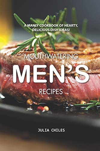 Mouthwatering Men's Recipes: A Manly Cookbook of Hearty, Delicious Dish Ideas!
