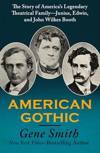 American Gothic: The Story of America's Legendary Theatrical Family—Junius, Edwin, and John Wilkes Booth