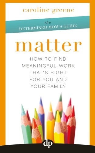 Matter: How to Find Meaningful Work That's Right for You and Your Family