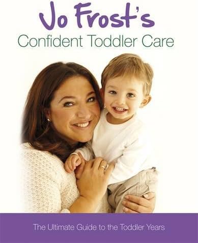 Jo Frost's Confident Toddler Care: The Ultimate Guide to The Toddler Years by Jo Frost (2011-06-28) Hardcover