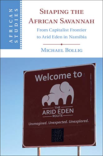 Shaping the African Savannah: From Capitalist Frontier to Arid Eden in Namibia (African Studies Book 149)