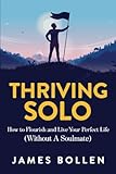 Thriving Solo: How to Flourish and Live Your Perfect Life (Without A Soulmate)