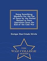 Doing Something: Mandates for the Use of Force by the United Nations in Peace Operations Since the End of the Cold War - War College Series 1296474925 Book Cover