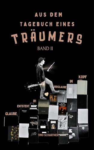 Aus dem Tagebuch eines Träumers Band II - Glaube entsteht im Herzen, Irrglaube im Kopf: Der poetische Wegbegleiter für alle, die in der Schnelllebigkeit nach Tiefe suchen (German Edition)