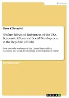 Welfare Effects of Embargoes of the USA. Economic Affects and Social Development in the Republic of Cuba: How does the embargo of the United States affect economic and social development in the Republ 3656942749 Book Cover
