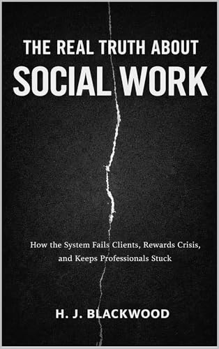 The Real Truth About Social Work: How the System Fails Clients, Rewards Crisis, and Keeps Professionals Stuck