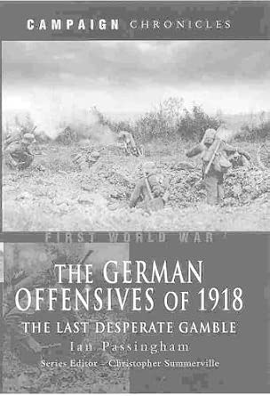 German Offensives of 1918, The: Campaign Chronicle Series - the Last Desperate Gamble First Edition German Offensives of 1918, The: Campaign Chronicle Series - the Last Desperate Gamble First Edition book cover