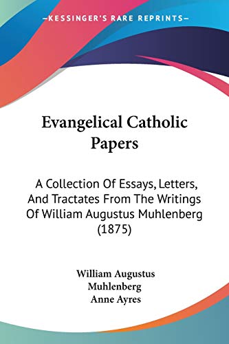 Evangelical Catholic Papers: A Collection Of Essays, Letters, And Tractates From The Writings Of William Augustus Muhlenberg (1875)