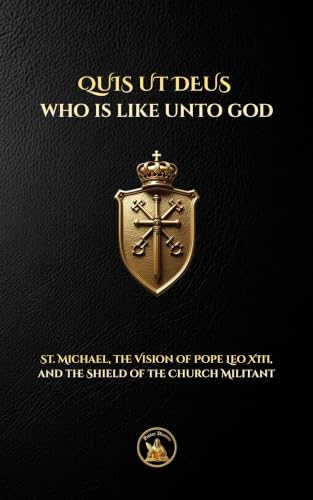 QUIS UT DEUS WHO IS LIKE UNTO GOD : St. Michael, the Vision of Pope Leo XIII, and the Shield of the Church Militant (The Church Militant Library Book 10)