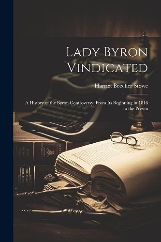Lady Byron Vindicated: A History of the Byron Controversy, From its Beginning in 1816 to the Presen